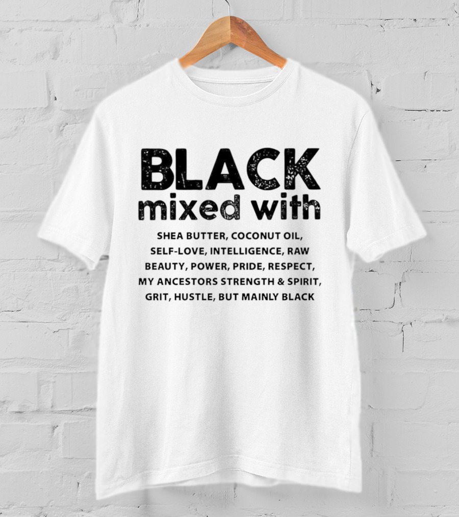 BLACK Mixed With Shea Butter Coconut Oil Self-Love Intelligence Raw Beauty Power Pride Respect My Ancestors Strength Spirit Grit Hustle Mainly BLACK T-Shirt