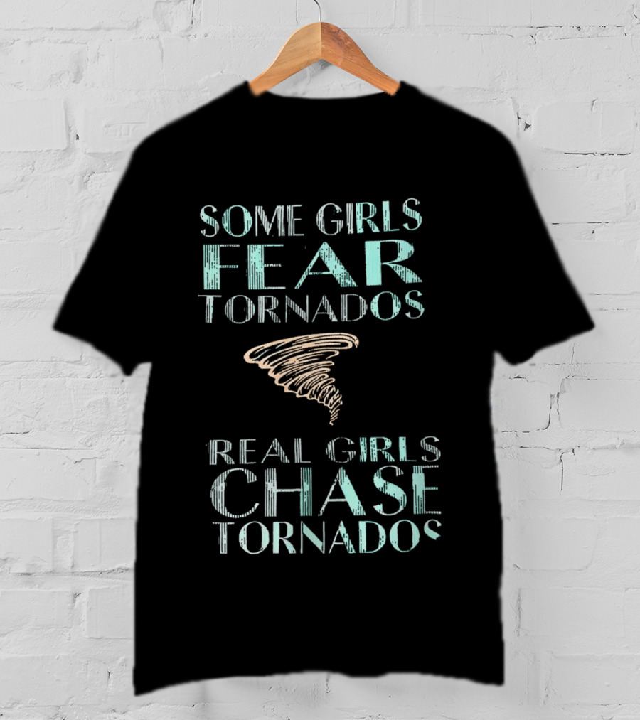 Some Girls Fear Tornados Real Girls Chase Tornados T-Shirt