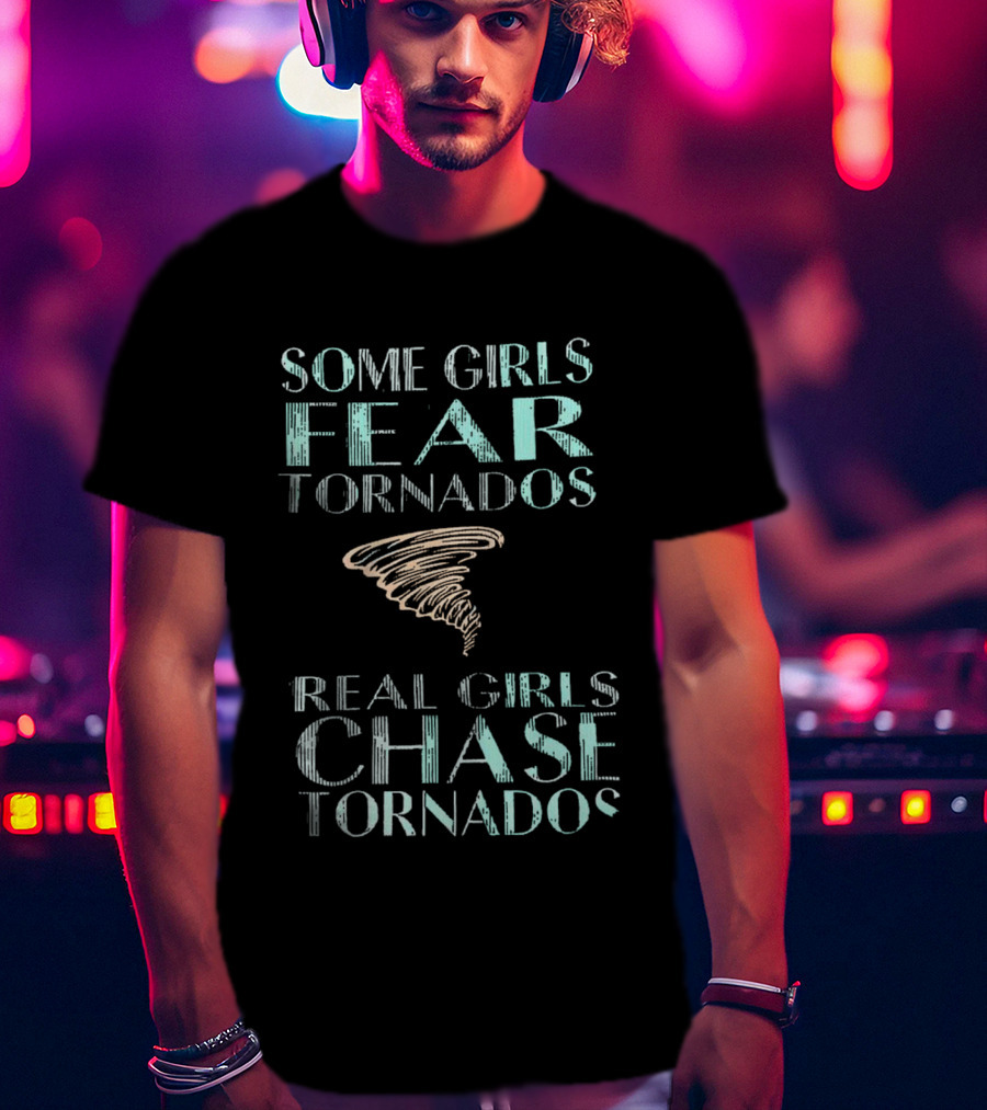 Some Girls Fear Tornados Real Girls Chase Tornados T-Shirt