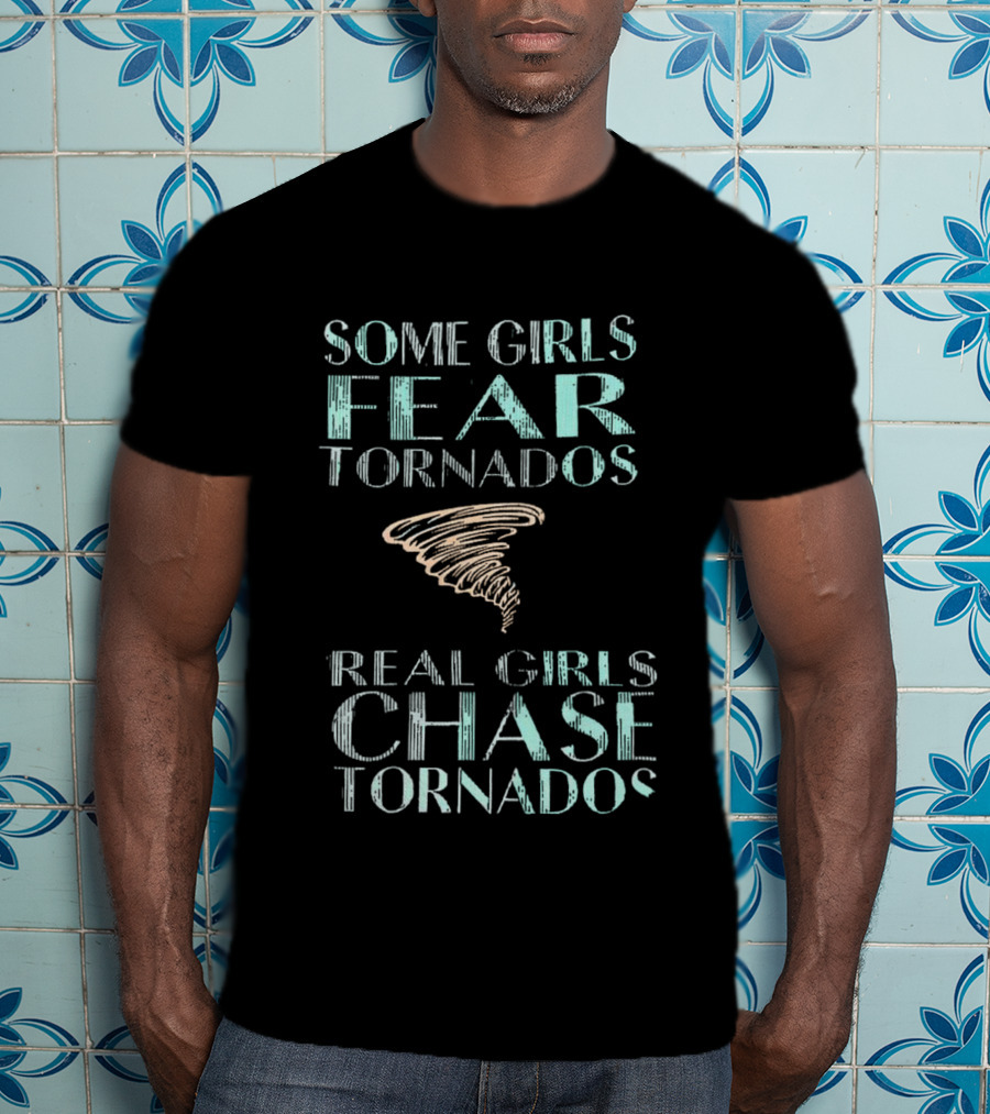 Some Girls Fear Tornados Real Girls Chase Tornados T-Shirt