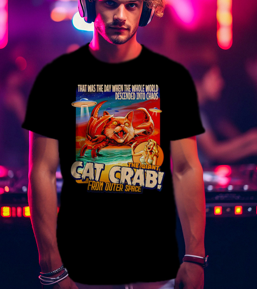 The Day The Whole World Descended Into Chaos With The Giant Cat Crab From Outer Space T-Shirt