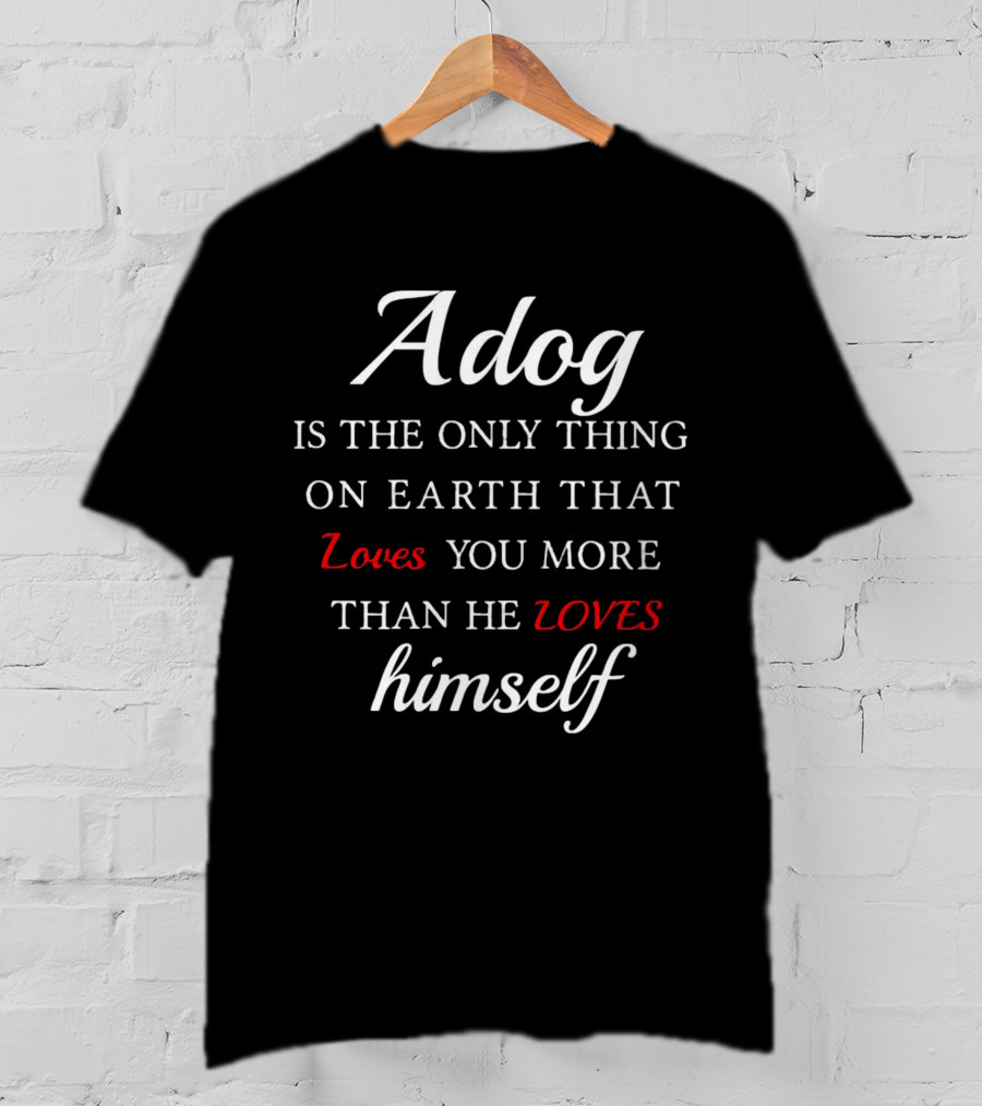 Adog Is The Only Thing On Earth That Loves You More Than He Loves Himself T-Shirt
