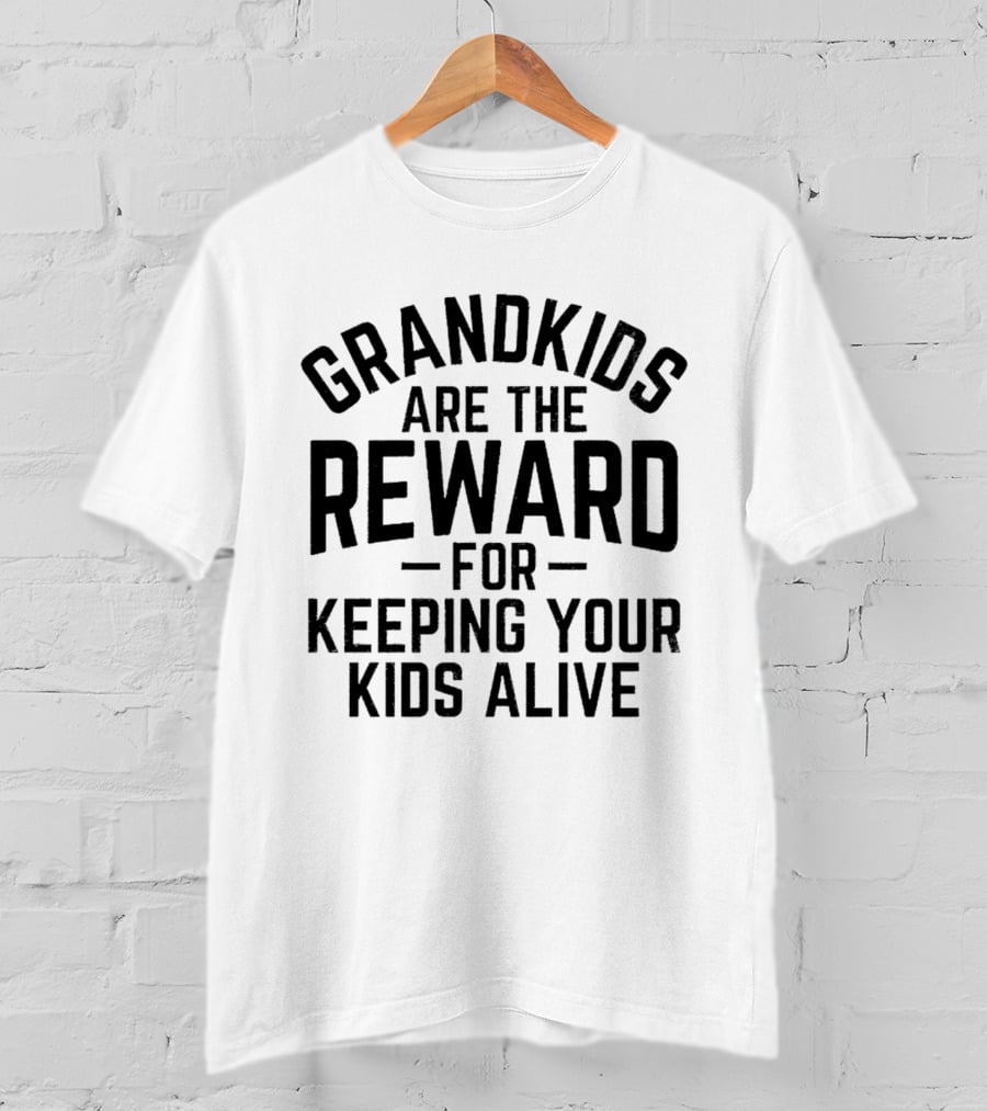 Grandkids Are The Reward For Keeping Your Kids Alive T-Shirt