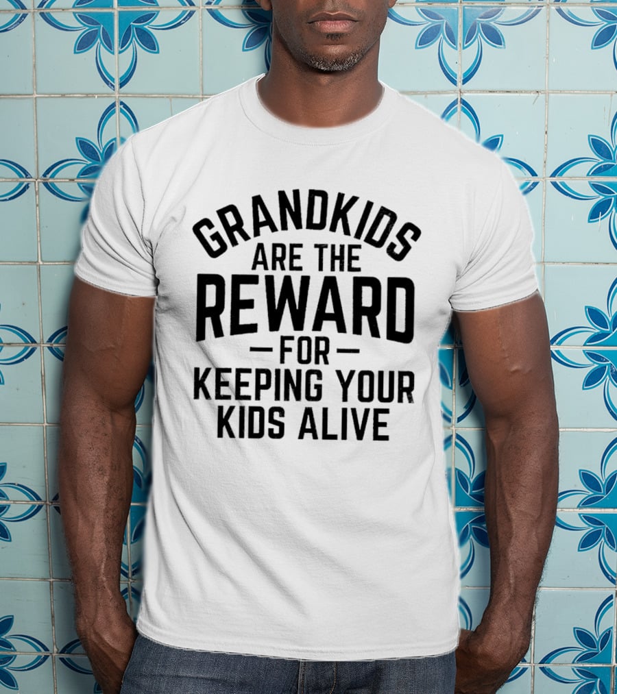 Grandkids Are The Reward For Keeping Your Kids Alive T-Shirt