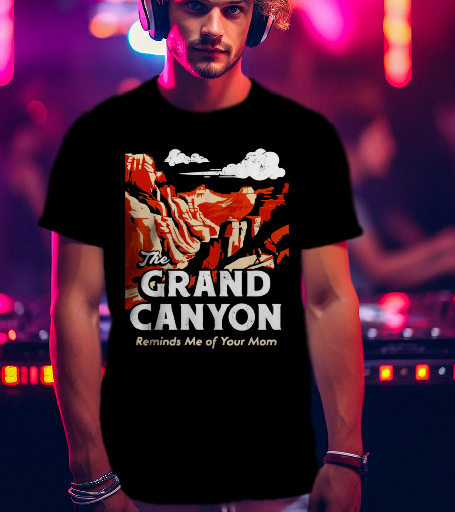 The Grand Canyon Reminds Me Of Your Mom T-Shirt