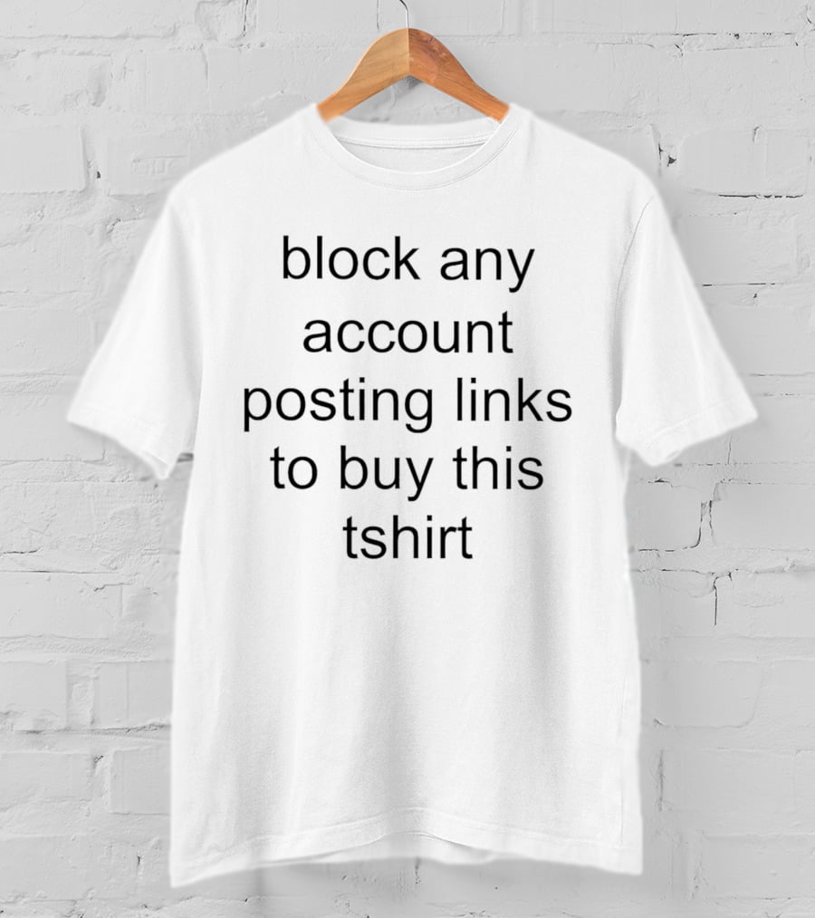 Block Any Account Posting Links To Buy This T-Shirt