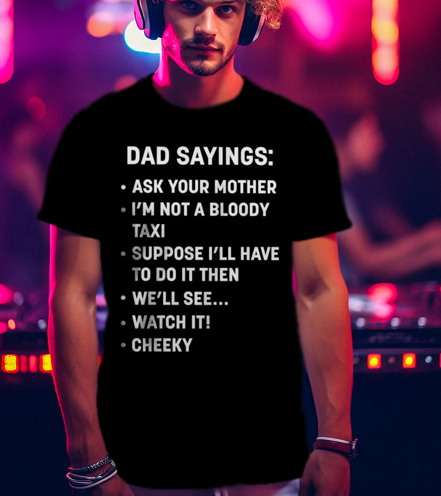Dad Sayings Ask Your Mother I’m Not A Bloody Taxi Suppose I’ll Have To Do It Then We’ll See Watch It Cheeky T-Shirt