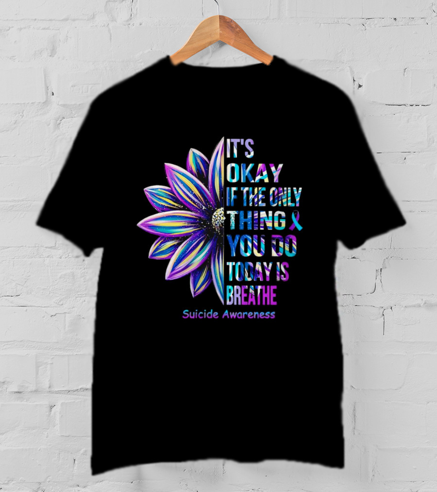 It's Okay If The Only Thing You Do Today Is Breathe Suicide Awareness Daisy T-Shirt