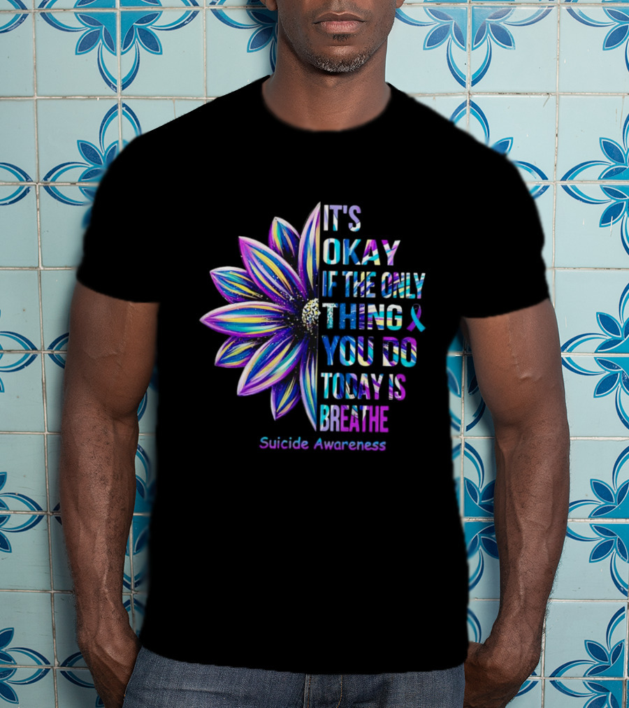 It's Okay If The Only Thing You Do Today Is Breathe Suicide Awareness Daisy T-Shirt