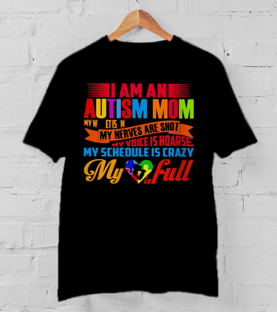 I Am An Autism Mom My Nerves Are Shot My Voice Is Hoarse My Schedule Is Crazy My Heart Is Full T-Shirt