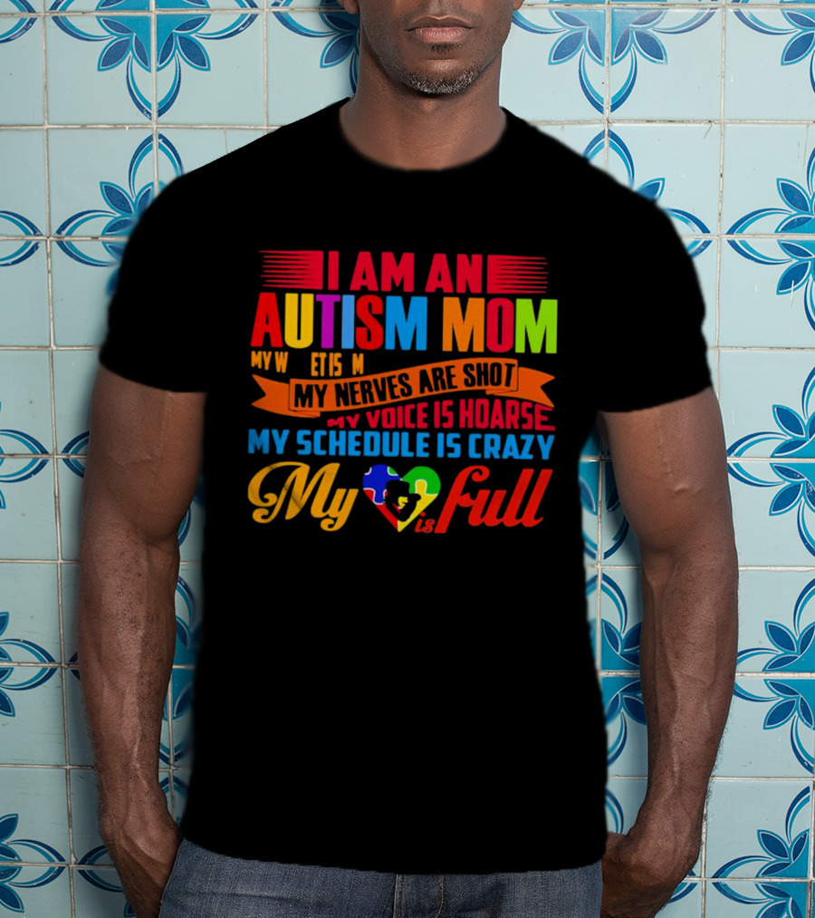 I Am An Autism Mom My Nerves Are Shot My Voice Is Hoarse My Schedule Is Crazy My Heart Is Full T-Shirt