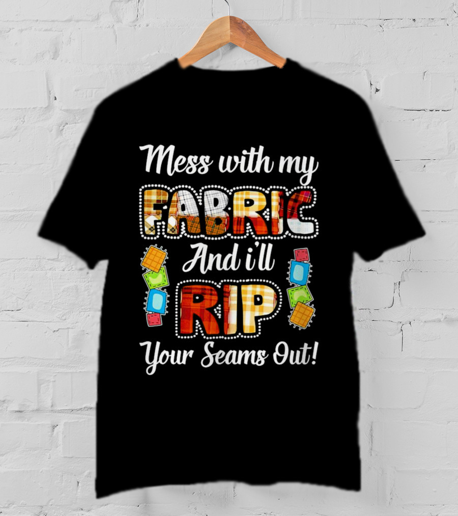 Mess With My Fabric And I'll Rip Your Seams Out Colorful Sewing Patches T-Shirt