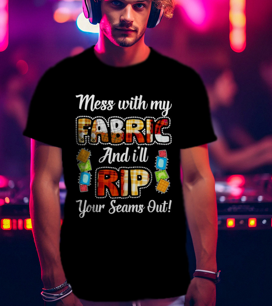 Mess With My Fabric And I'll Rip Your Seams Out Colorful Sewing Patches T-Shirt