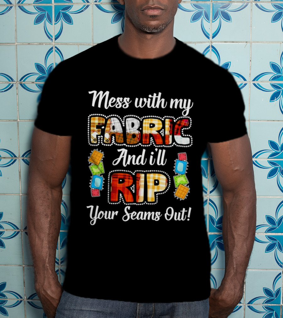 Mess With My Fabric And I'll Rip Your Seams Out Colorful Sewing Patches T-Shirt