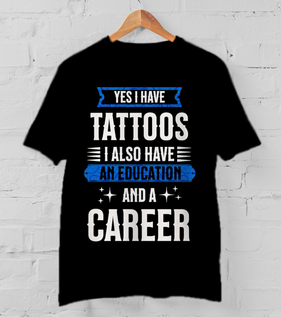 Yes I Have Tattoos I Also Have An Education And A Career T-Shirt