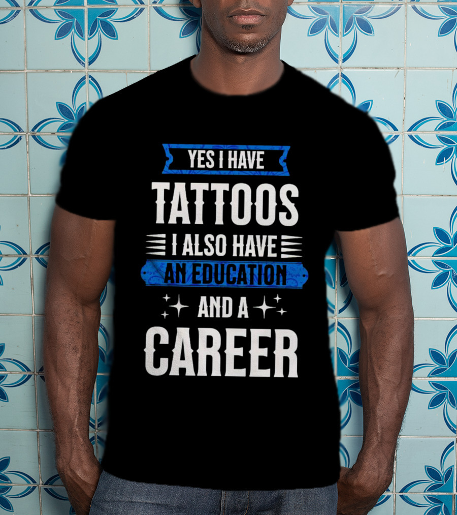 Yes I Have Tattoos I Also Have An Education And A Career T-Shirt