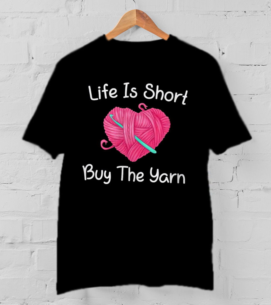 Life Is Short Buy The Yarn Heart-Shaped Pink Ball And Crochet Hook T-Shirt