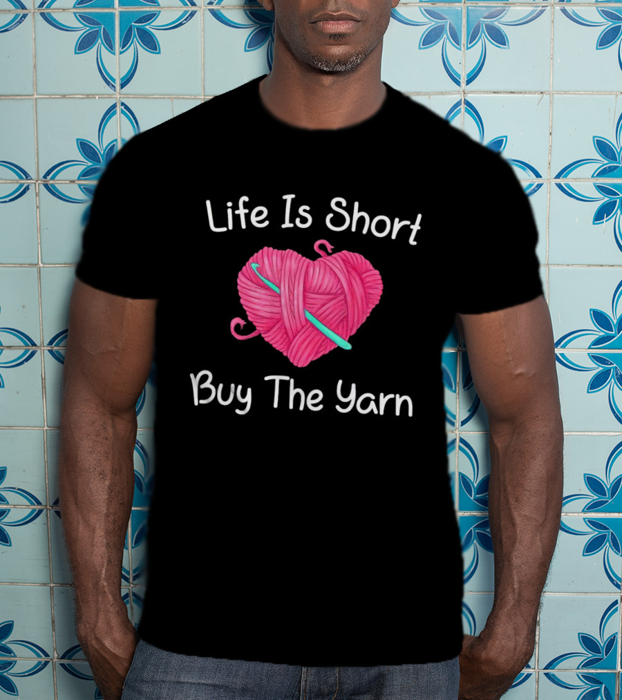 Life Is Short Buy The Yarn Heart-Shaped Pink Ball And Crochet Hook T-Shirt