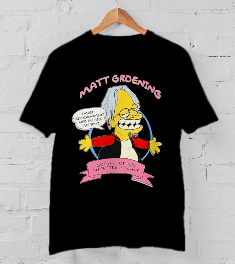 Matt Groening Cartoon Character Saying I Made Disenchantment Got A Foot Rub On Epstein's Plane T-Shirt