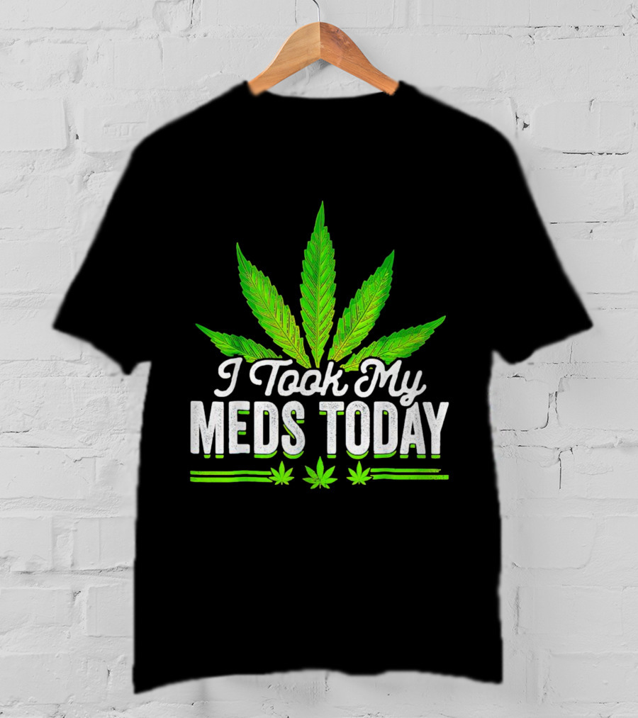 I Took My Meds Today Weed Leaf T-Shirt