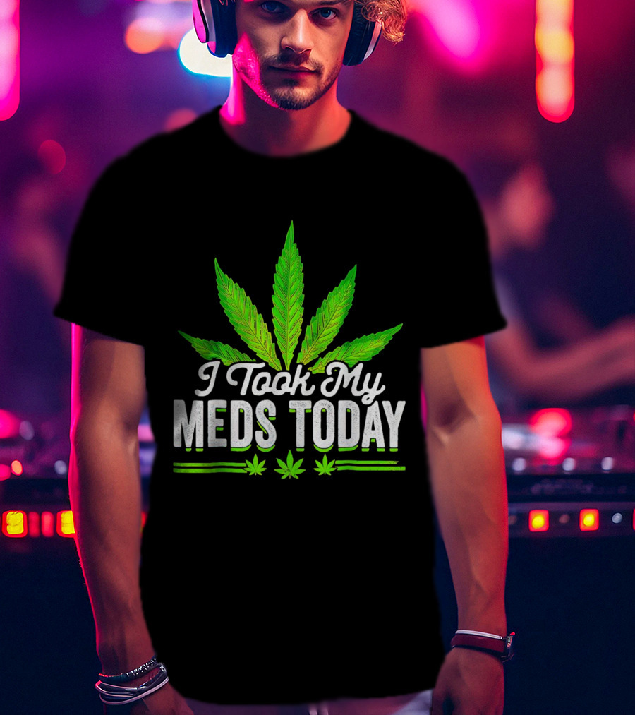 I Took My Meds Today Weed Leaf T-Shirt