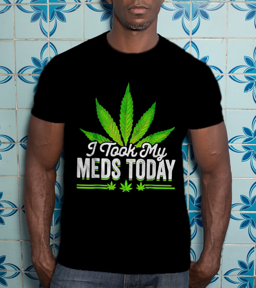 I Took My Meds Today Weed Leaf T-Shirt