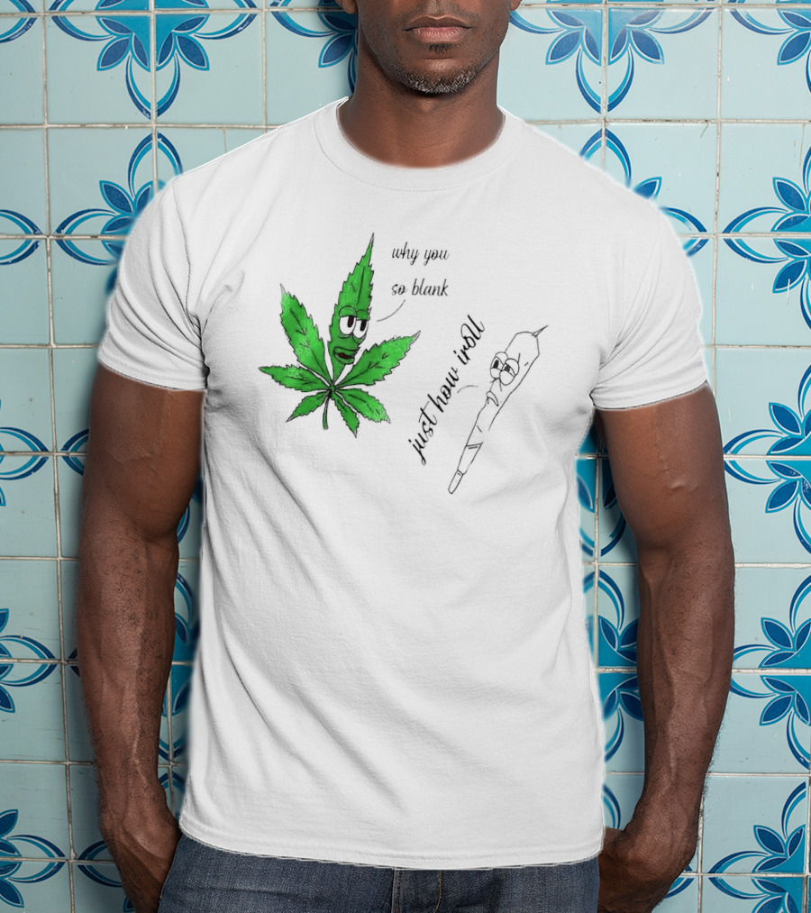 Why You So Blank Just How I Roll Weed Leaf And Joint T-Shirt