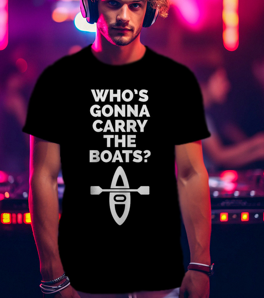 Who’s Gonna Carry The Boats Motivational Kayak Paddle Image T-Shirt