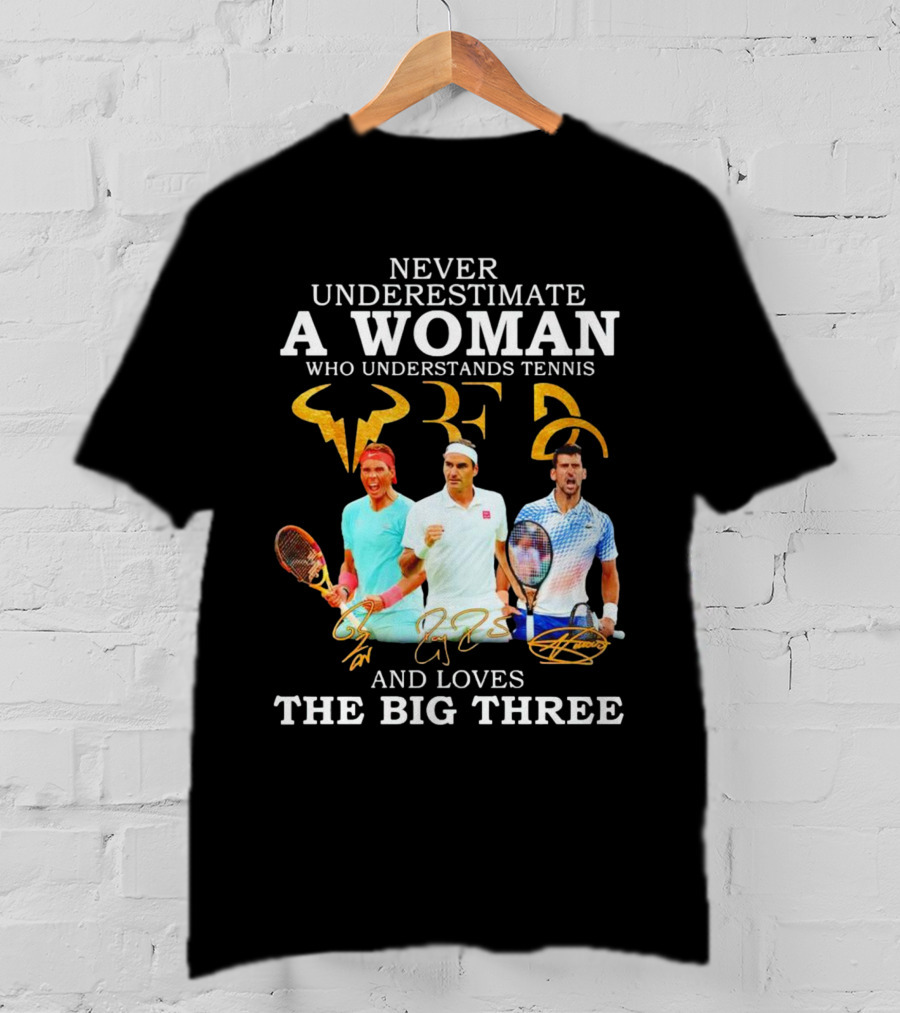 Never Underestimate A Woman Who Understands Tennis And Loves The Big Three Nadal, Federer, Djokovic Signatures T-Shirt