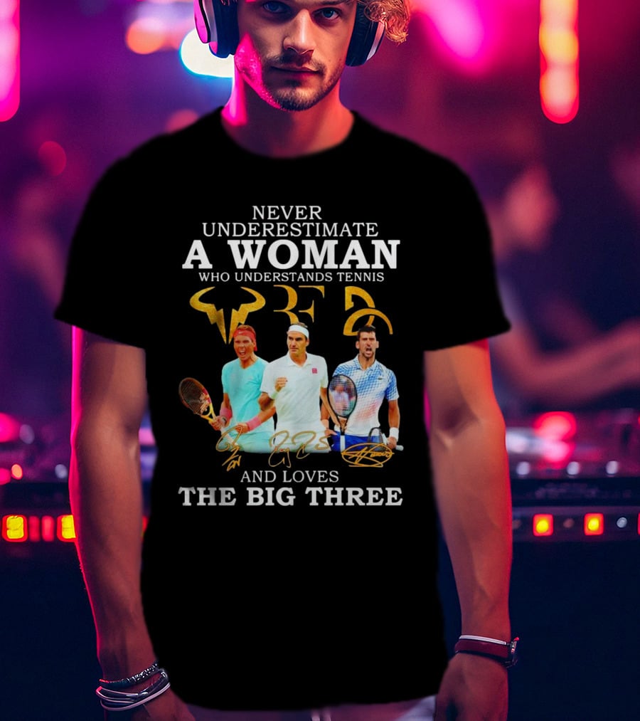 Never Underestimate A Woman Who Understands Tennis And Loves The Big Three Nadal, Federer, Djokovic Signatures T-Shirt