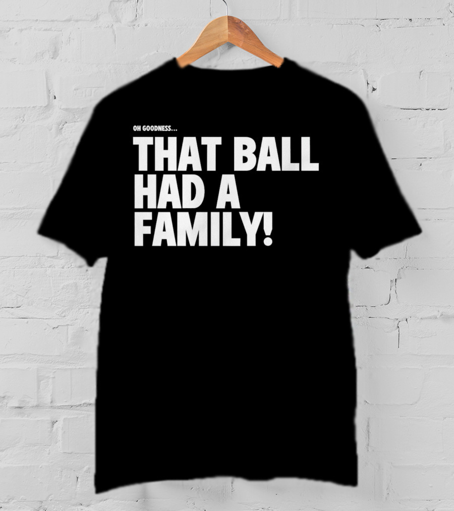 Oh Goodness That Ball Had A Family T-Shirt