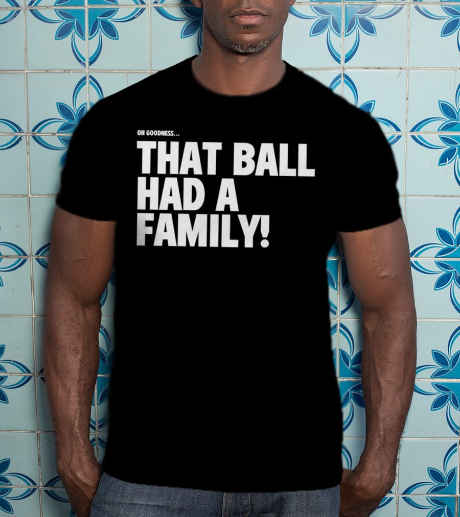Oh Goodness That Ball Had A Family T-Shirt