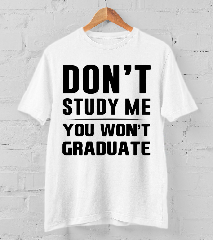 Don’t Study Me You Won’t Graduate T-Shirt