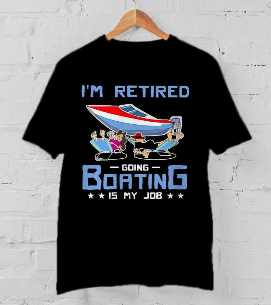 I'm Retired Going Boating Is My Job T-Shirt