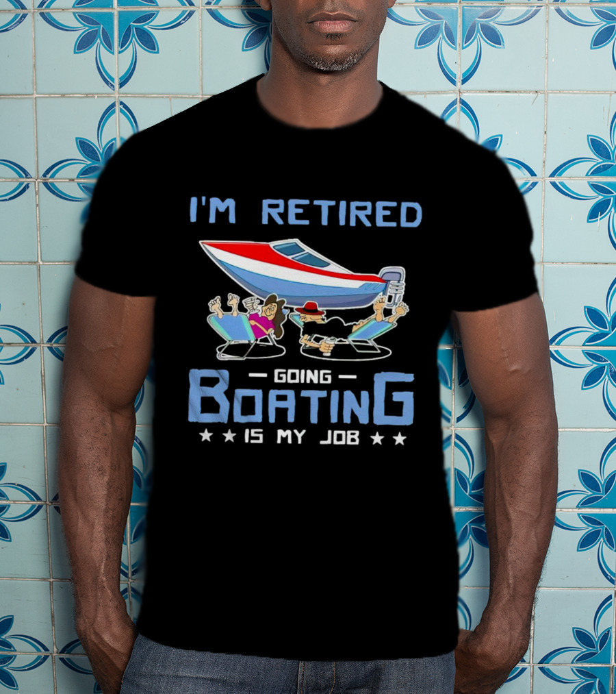 I'm Retired Going Boating Is My Job T-Shirt