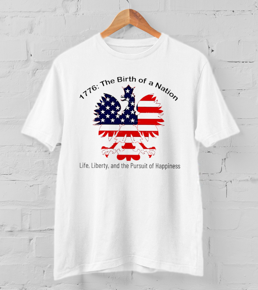1776 The Birth Of A Nation Life Liberty And The Pursuit Of Happiness Flag Eagle T-Shirt