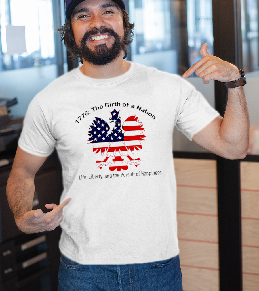 1776 The Birth Of A Nation Life Liberty And The Pursuit Of Happiness Flag Eagle T-Shirt