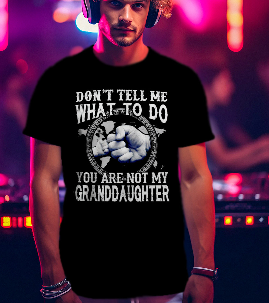 Don’t Tell Me What To Do You Are Not My Granddaughter Fist Bump T-Shirt
