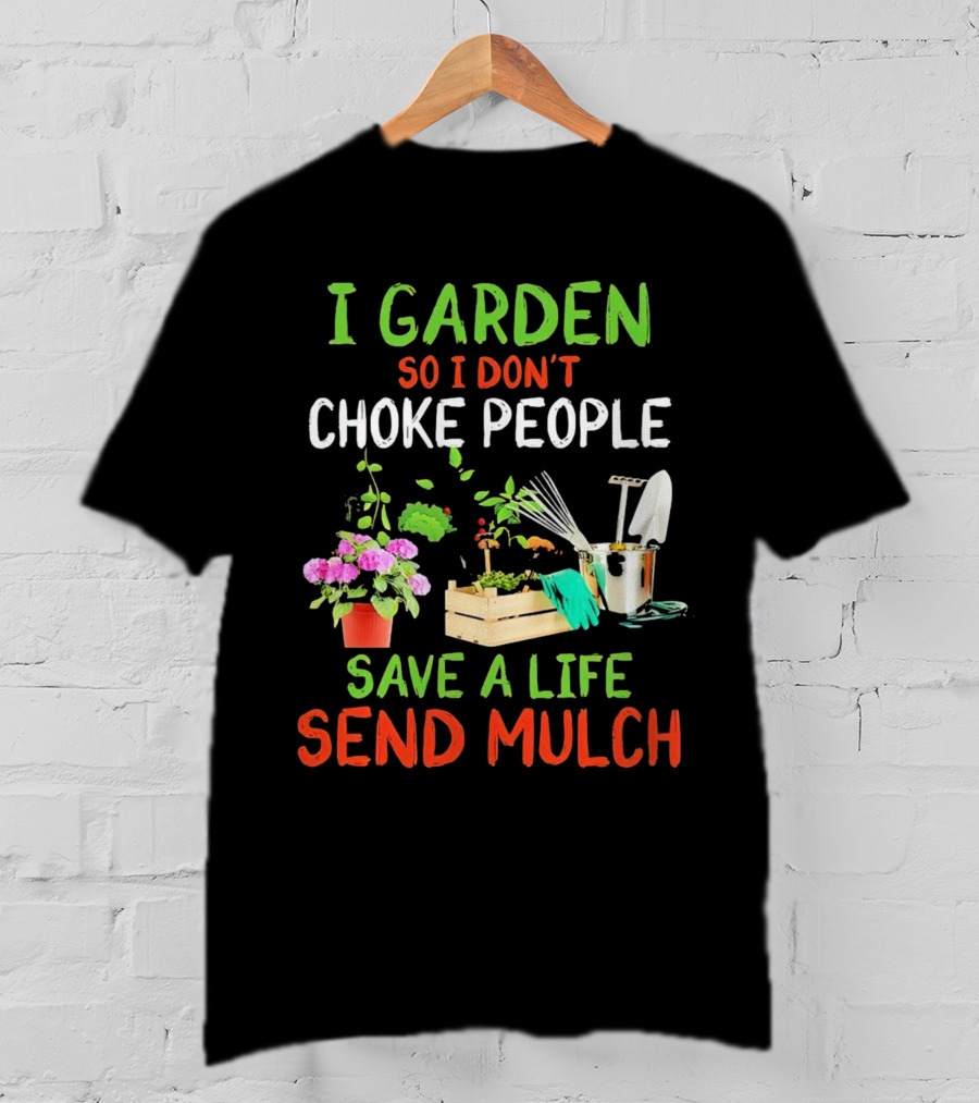 I Garden So I Don’t Choke People Save A Life Send Mulch Plant Tools Flowers Gardening Humor T-Shirt