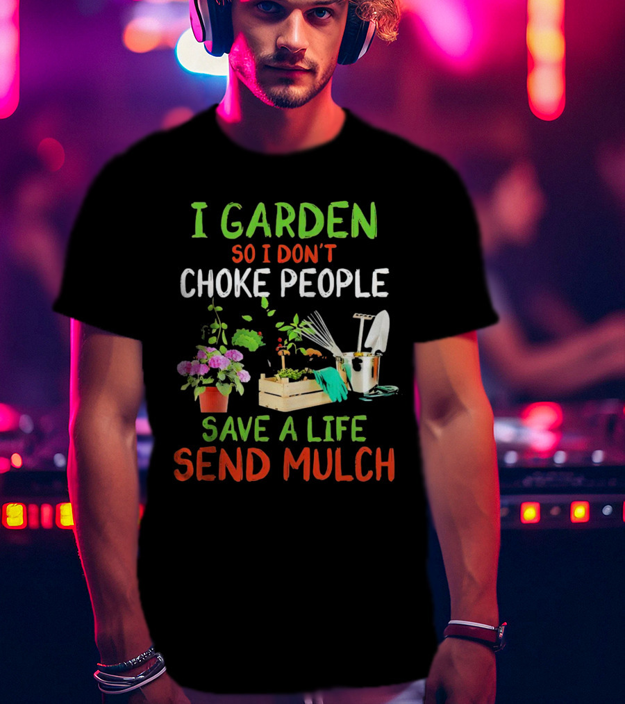 I Garden So I Don’t Choke People Save A Life Send Mulch Plant Tools Flowers Gardening Humor T-Shirt