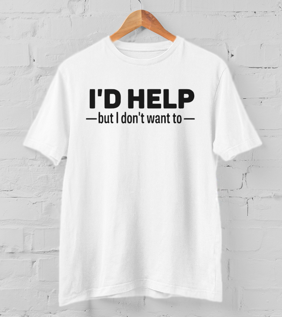 I’d Help But I Don’t Want To Fun T-Shirt