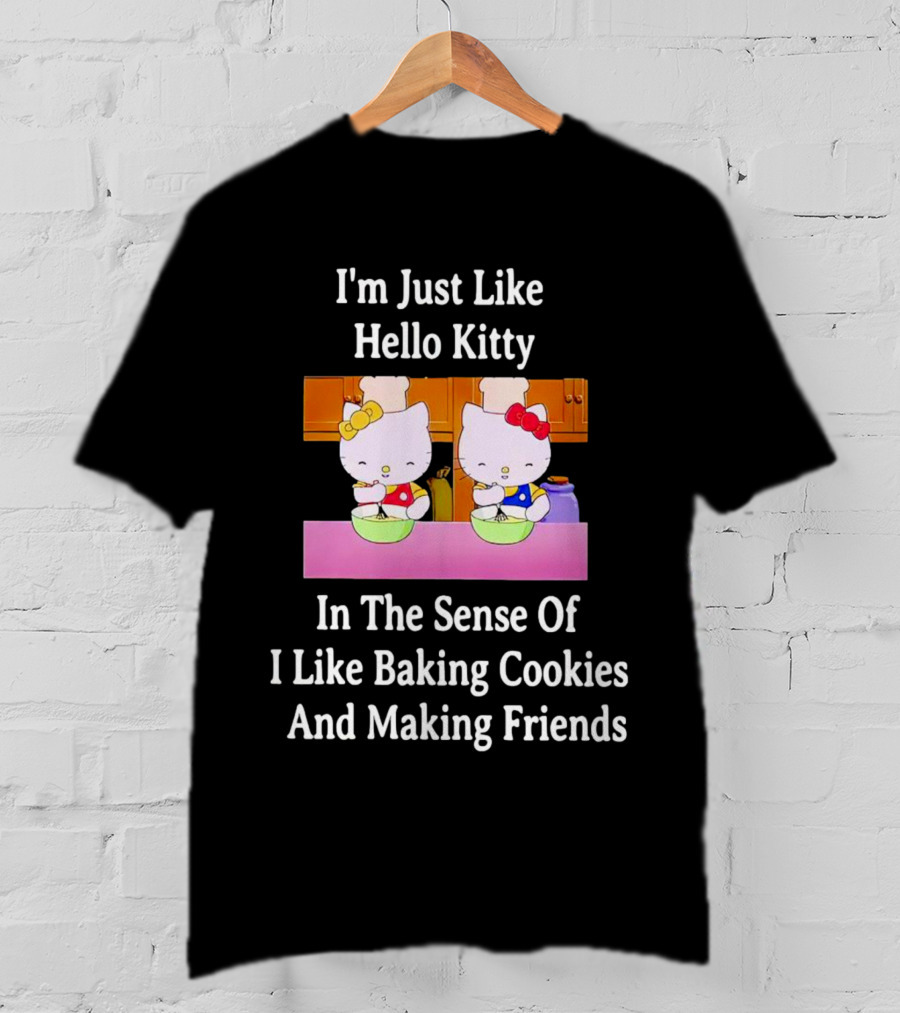 I'm Just Like Hello Kitty In The Sense Of I Like Baking Cookies And Making Friends T-Shirt