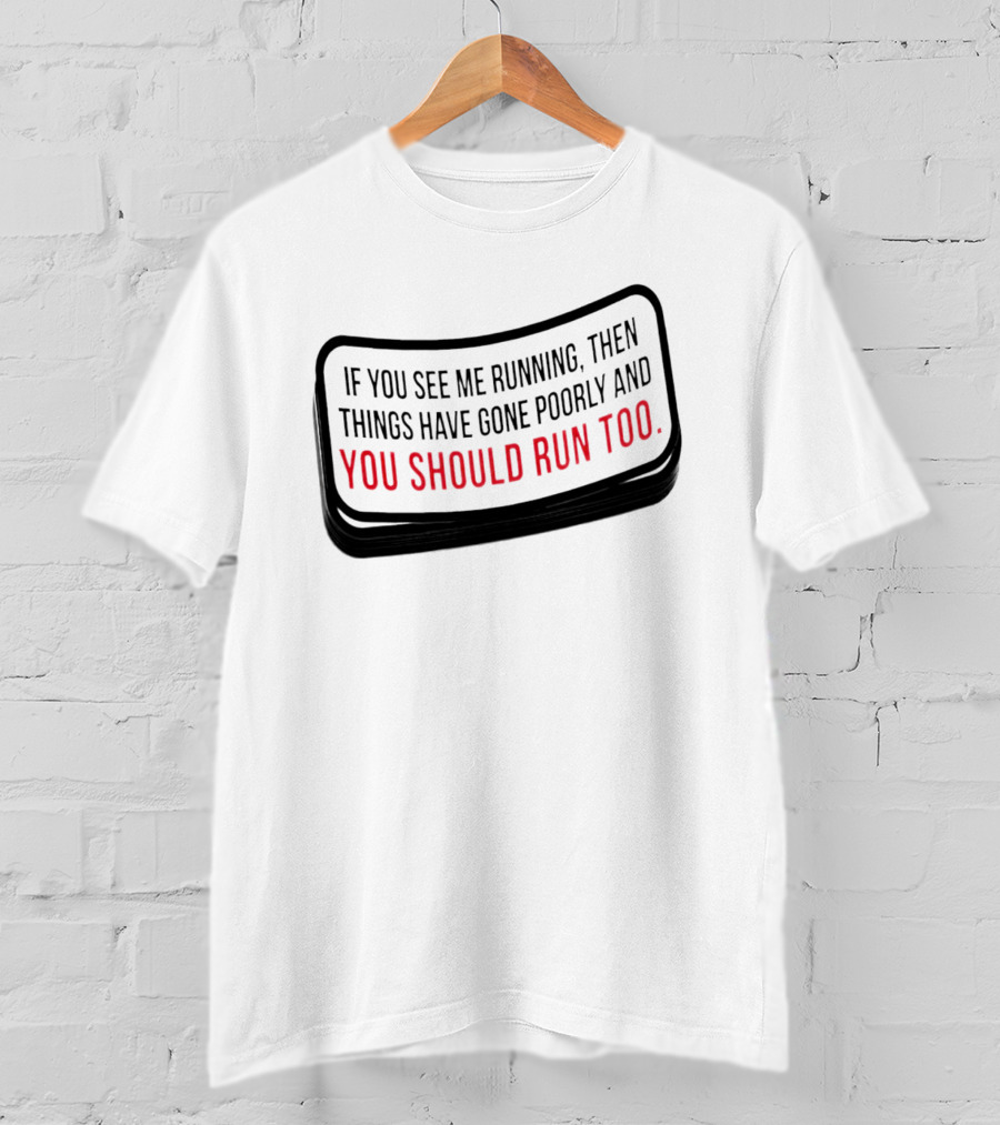 If You See Me Running Then Things Have Gone Poorly And You Should Run Too T-Shirt