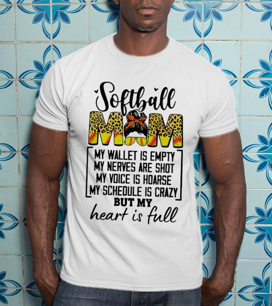Softball Mom My Wallet Is Empty My Nerves Are Shot My Voice Is Hoarse My Schedule Is Crazy But My Heart Is Full T-Shirt