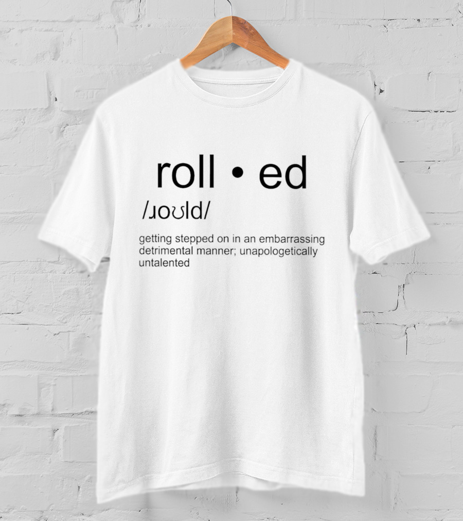 Rolled Getting Stepped On In An Embarrassing Detrimental Manner; Unapologetically Untalented T-Shirt