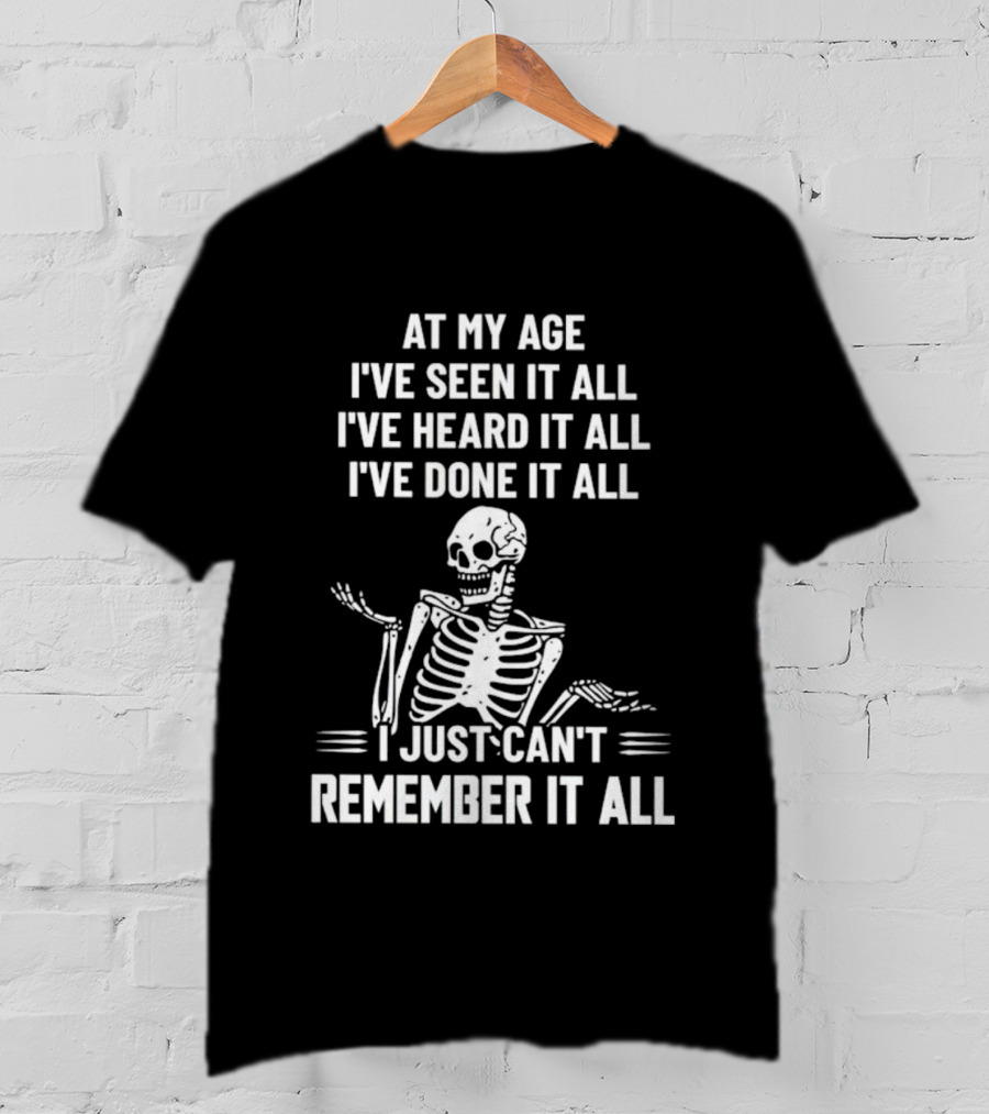 At My Age I've Seen It All Heard It All Done It All Skeleton Can't Remember It All T-Shirt