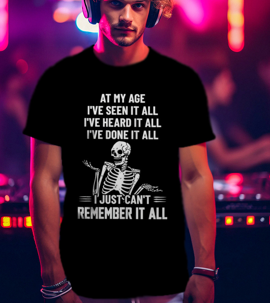 At My Age I've Seen It All Heard It All Done It All Skeleton Can't Remember It All T-Shirt