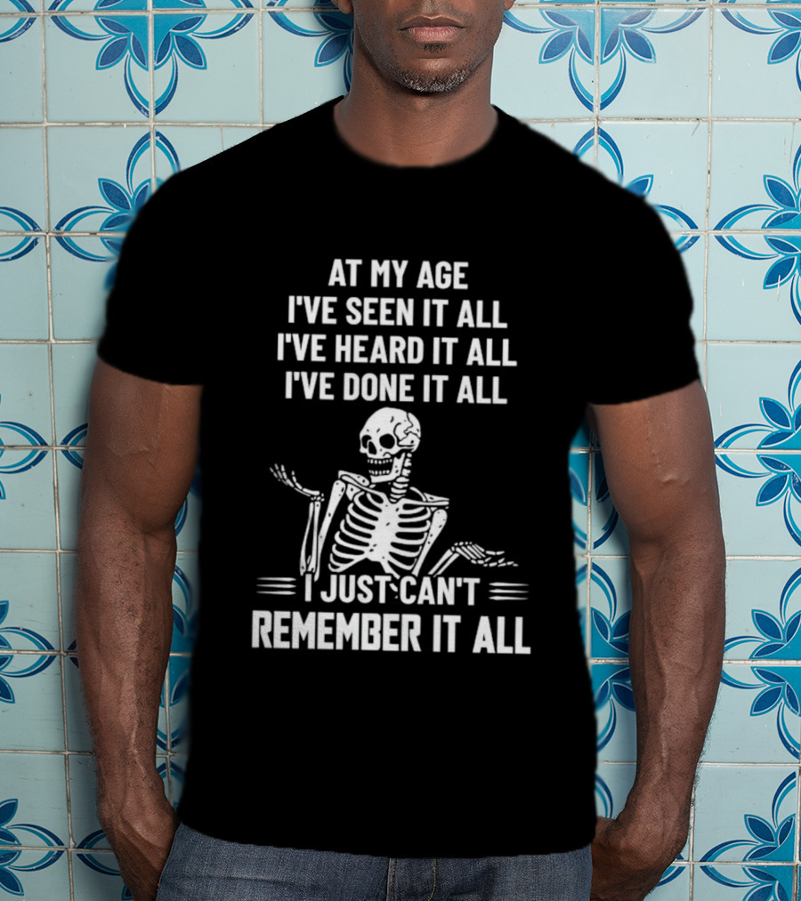 At My Age I've Seen It All Heard It All Done It All Skeleton Can't Remember It All T-Shirt