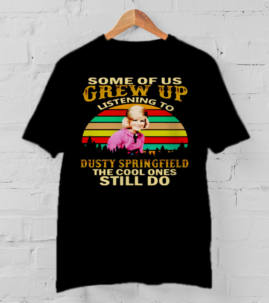 Some Of Us Grew Up Listening To Dusty Springfield The Cool Ones Still Do T-Shirt