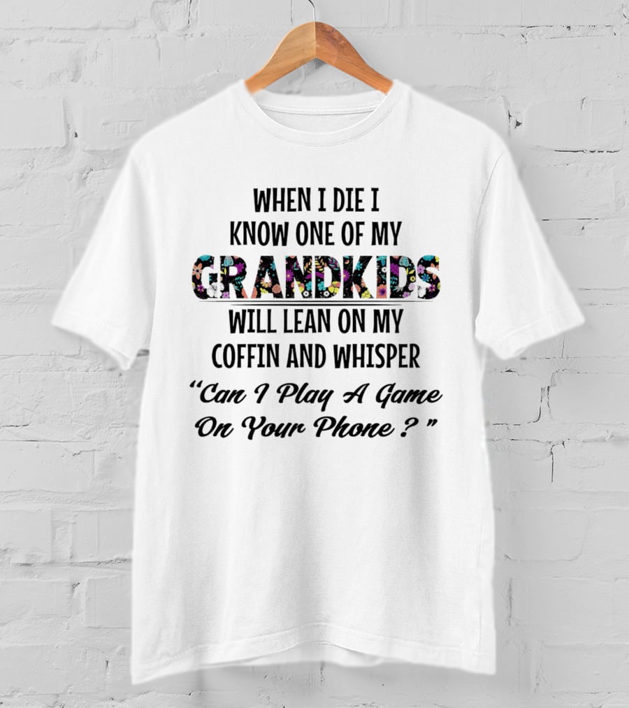 When I Die I Know One Of My Grandkids Will Lean On My Coffin And Whisper Can I Play A Game On Your Phone T-Shirt